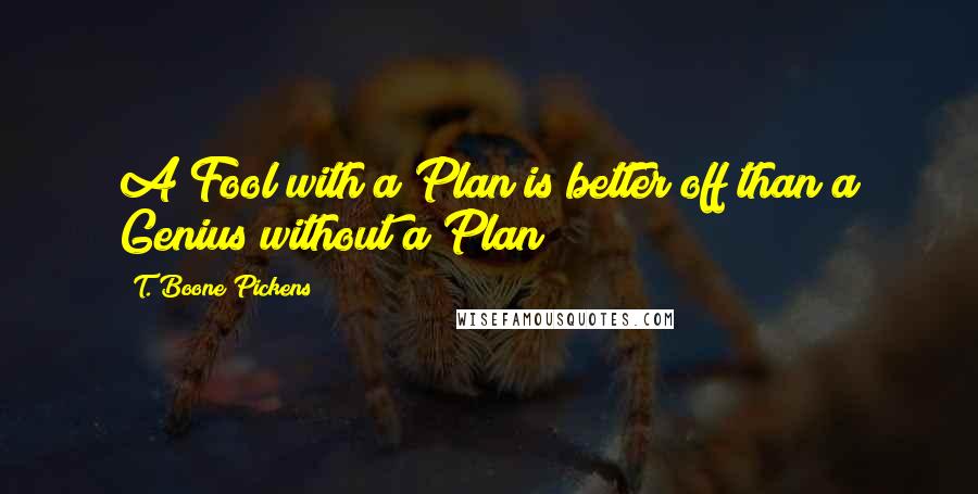 T. Boone Pickens Quotes: A Fool with a Plan is better off than a Genius without a Plan!