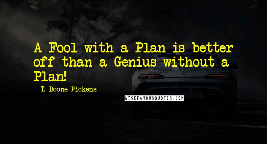 T. Boone Pickens Quotes: A Fool with a Plan is better off than a Genius without a Plan!