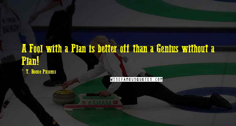 T. Boone Pickens Quotes: A Fool with a Plan is better off than a Genius without a Plan!