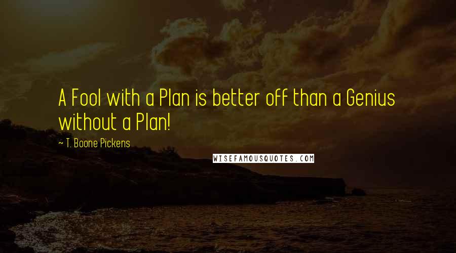 T. Boone Pickens Quotes: A Fool with a Plan is better off than a Genius without a Plan!