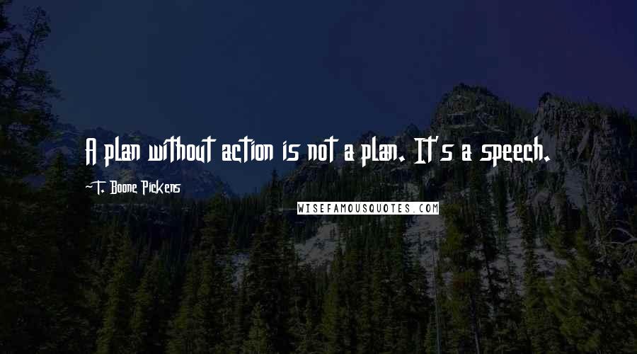 T. Boone Pickens Quotes: A plan without action is not a plan. It's a speech.