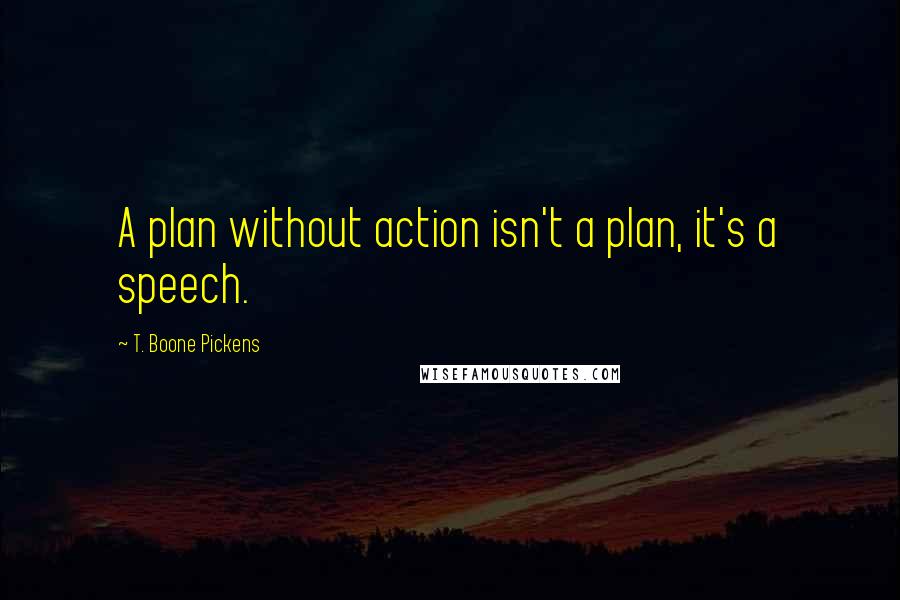 T. Boone Pickens Quotes: A plan without action isn't a plan, it's a speech.