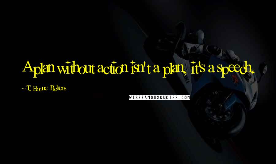 T. Boone Pickens Quotes: A plan without action isn't a plan, it's a speech.