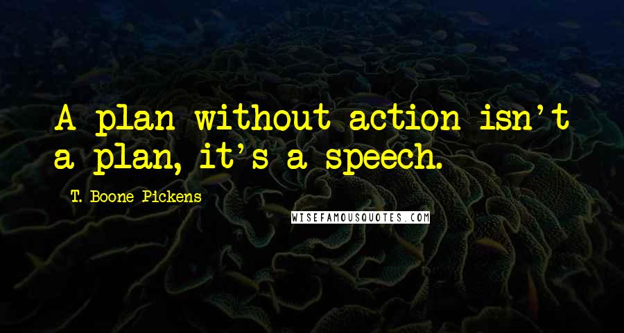T. Boone Pickens Quotes: A plan without action isn't a plan, it's a speech.