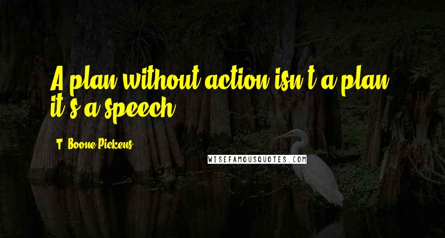 T. Boone Pickens Quotes: A plan without action isn't a plan, it's a speech.