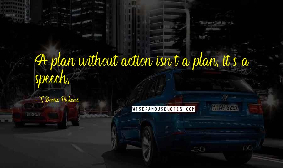 T. Boone Pickens Quotes: A plan without action isn't a plan, it's a speech.