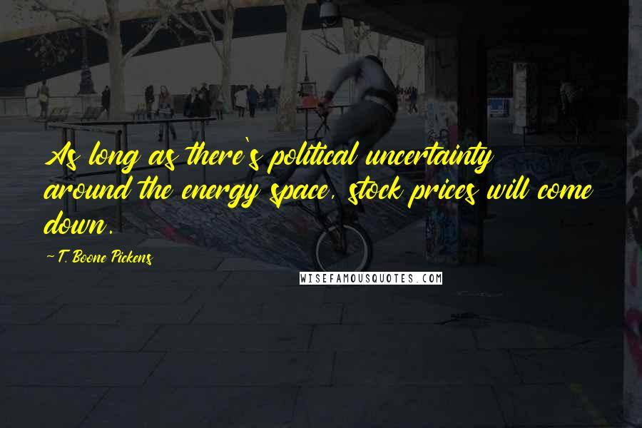 T. Boone Pickens Quotes: As long as there's political uncertainty around the energy space, stock prices will come down.