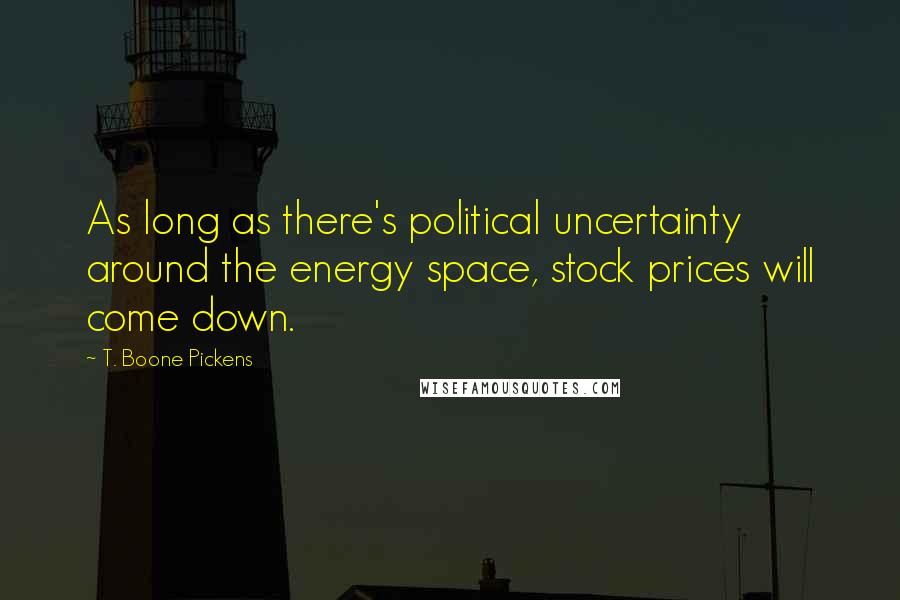 T. Boone Pickens Quotes: As long as there's political uncertainty around the energy space, stock prices will come down.