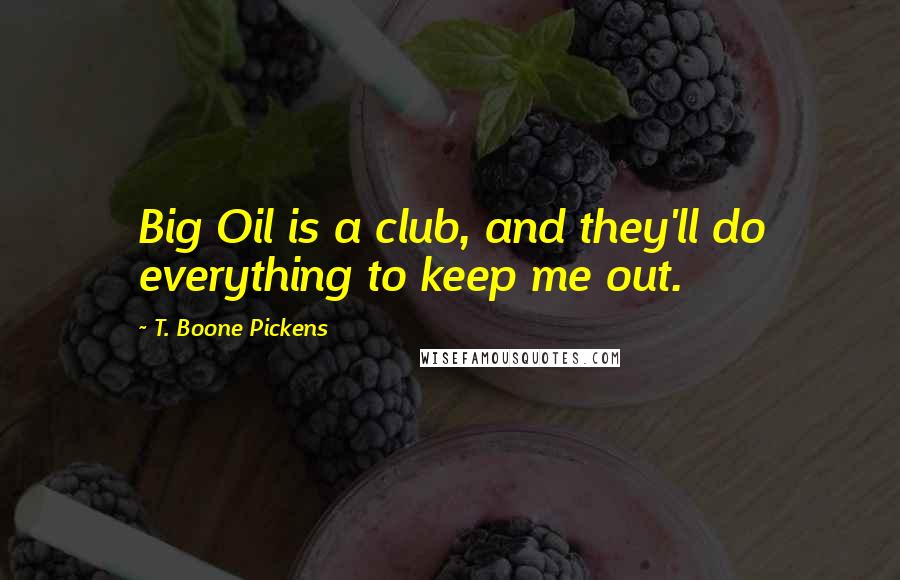 T. Boone Pickens Quotes: Big Oil is a club, and they'll do everything to keep me out.