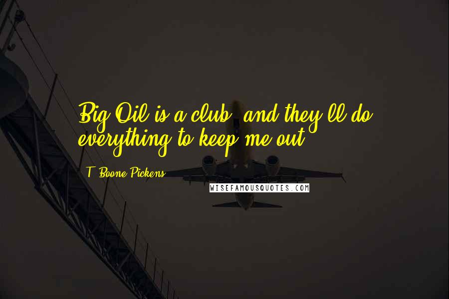 T. Boone Pickens Quotes: Big Oil is a club, and they'll do everything to keep me out.