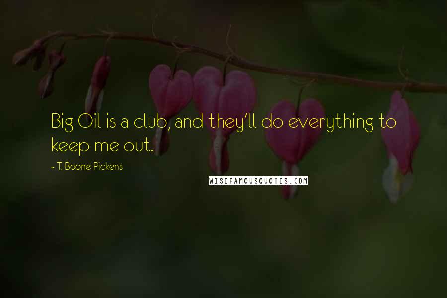 T. Boone Pickens Quotes: Big Oil is a club, and they'll do everything to keep me out.