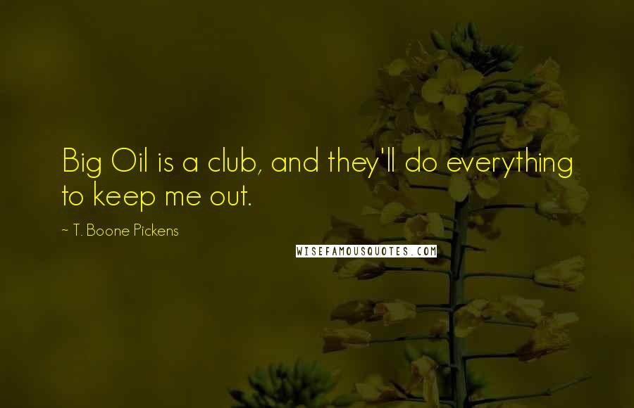 T. Boone Pickens Quotes: Big Oil is a club, and they'll do everything to keep me out.