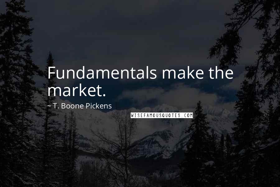 T. Boone Pickens Quotes: Fundamentals make the market.