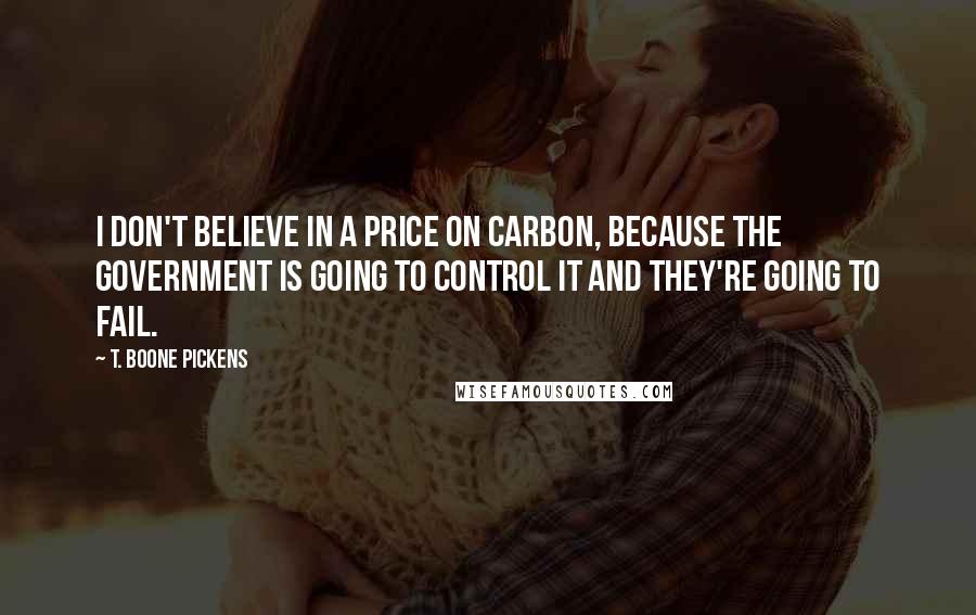 T. Boone Pickens Quotes: I don't believe in a price on carbon, because the government is going to control it and they're going to fail.