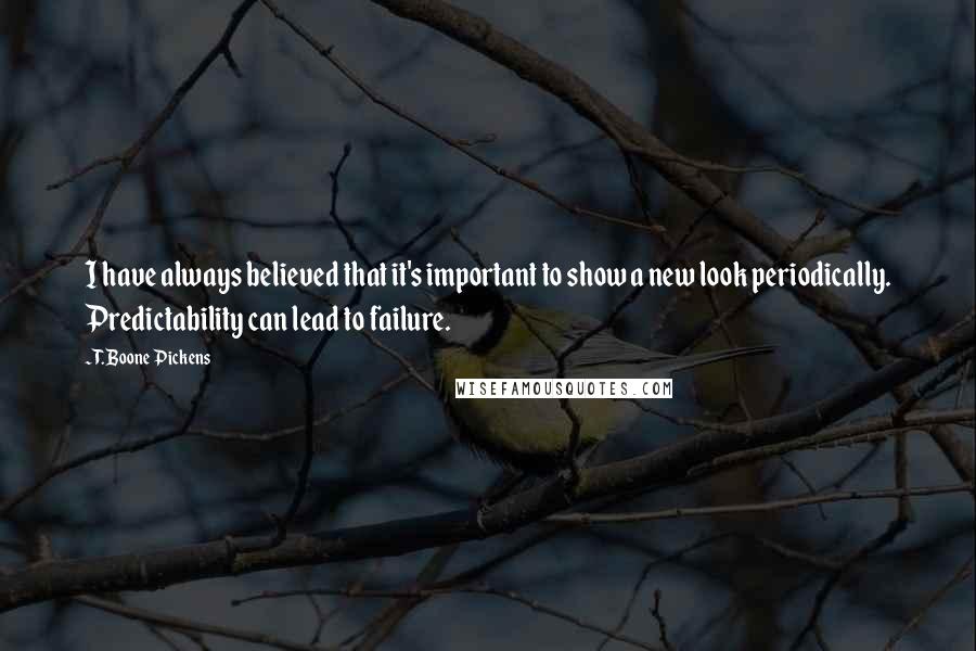 T. Boone Pickens Quotes: I have always believed that it's important to show a new look periodically. Predictability can lead to failure.