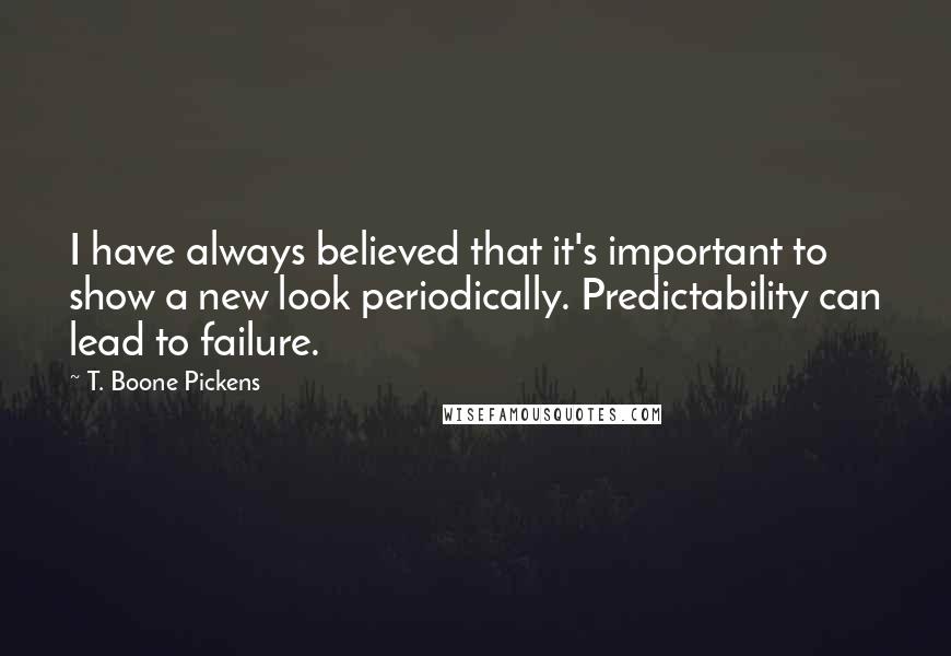T. Boone Pickens Quotes: I have always believed that it's important to show a new look periodically. Predictability can lead to failure.