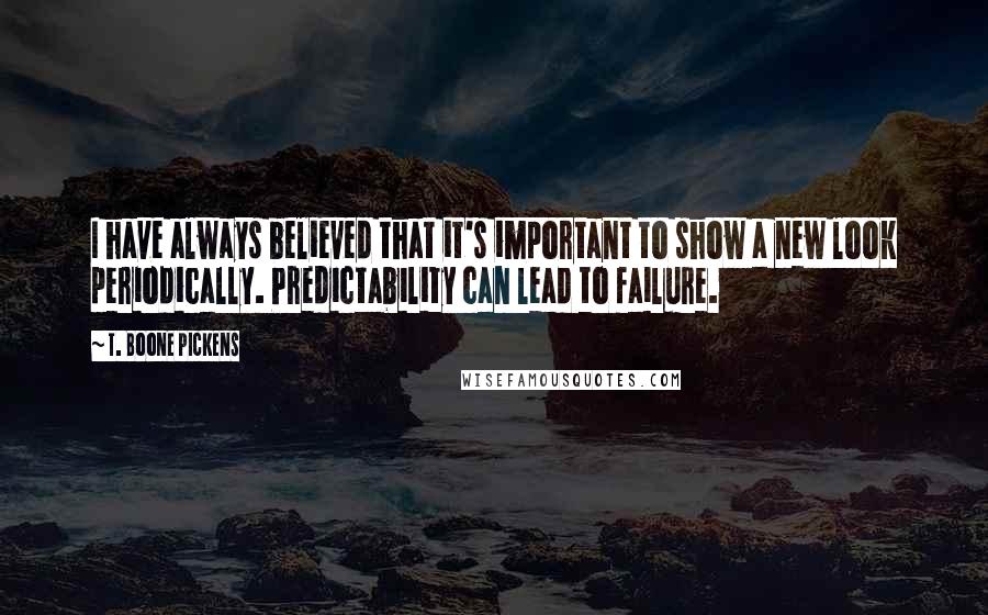 T. Boone Pickens Quotes: I have always believed that it's important to show a new look periodically. Predictability can lead to failure.