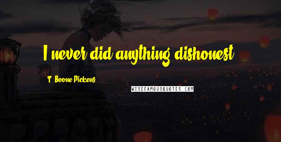 T. Boone Pickens Quotes: I never did anything dishonest.