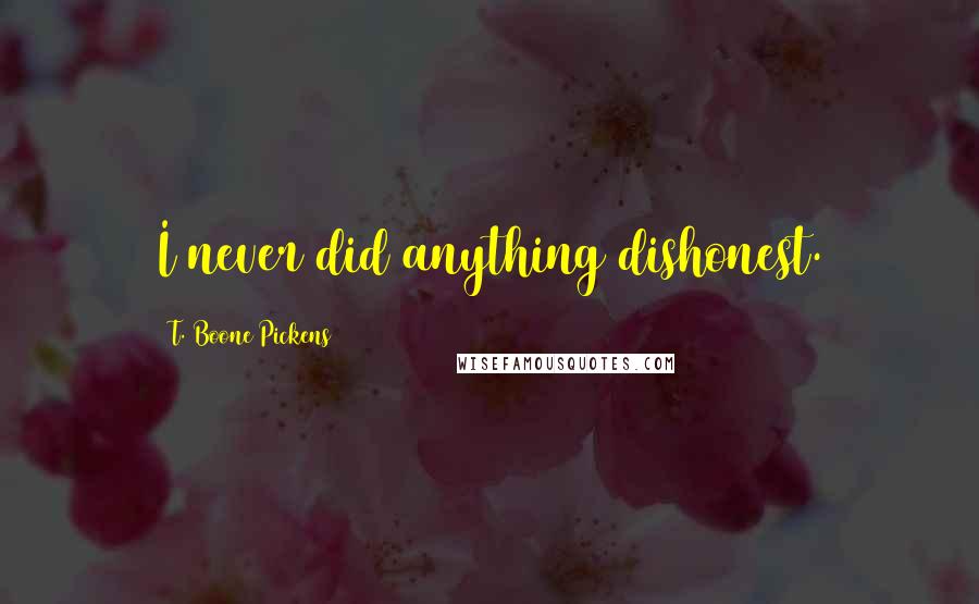 T. Boone Pickens Quotes: I never did anything dishonest.