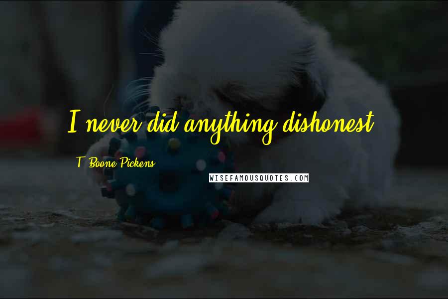 T. Boone Pickens Quotes: I never did anything dishonest.