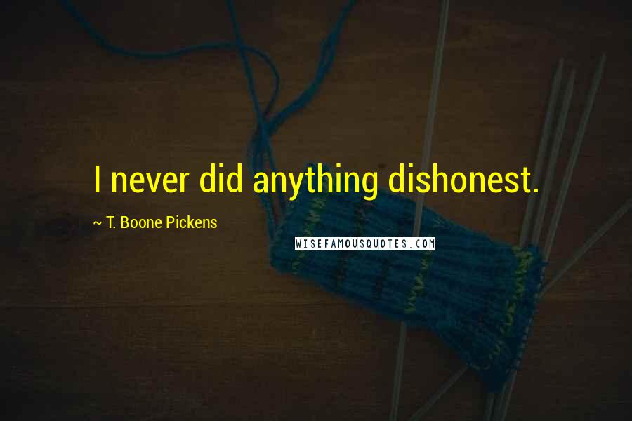 T. Boone Pickens Quotes: I never did anything dishonest.