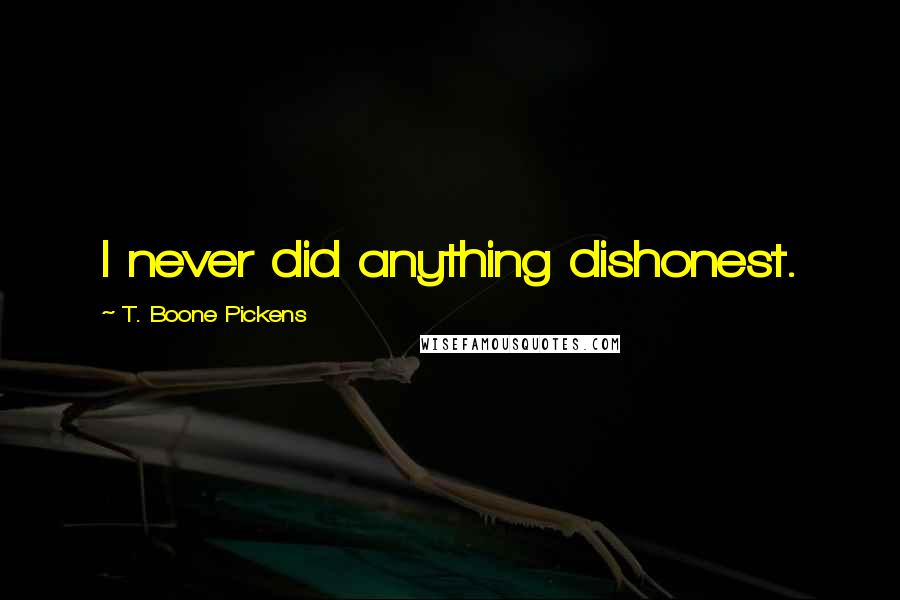 T. Boone Pickens Quotes: I never did anything dishonest.