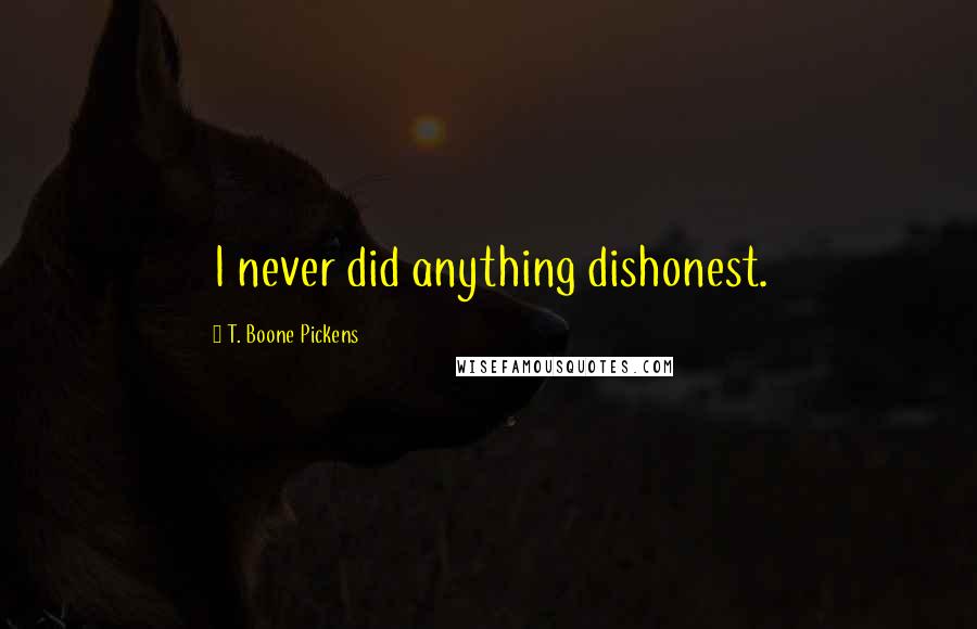 T. Boone Pickens Quotes: I never did anything dishonest.