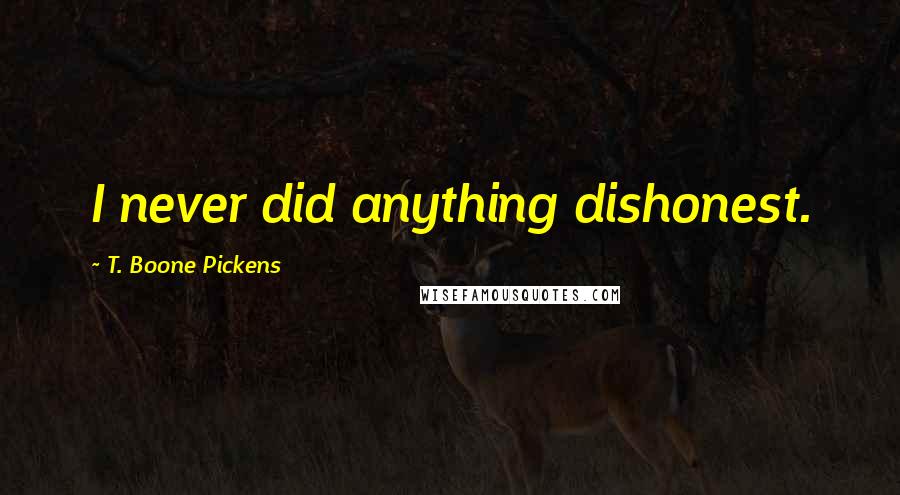 T. Boone Pickens Quotes: I never did anything dishonest.