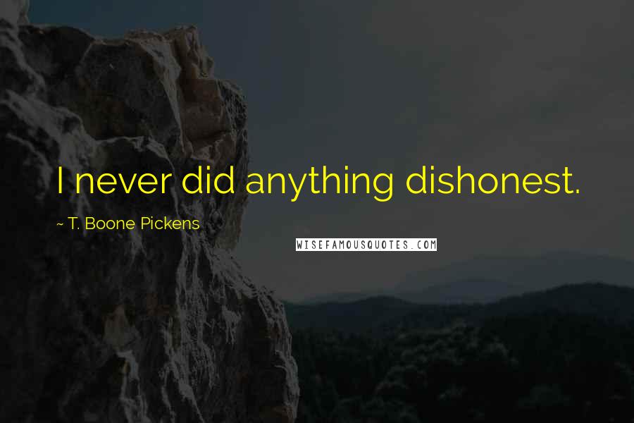 T. Boone Pickens Quotes: I never did anything dishonest.