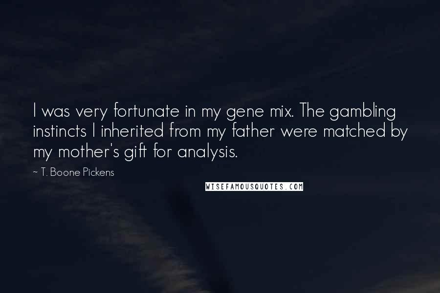 T. Boone Pickens Quotes: I was very fortunate in my gene mix. The gambling instincts I inherited from my father were matched by my mother's gift for analysis.