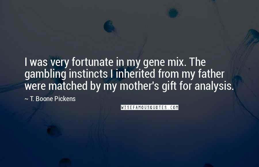 T. Boone Pickens Quotes: I was very fortunate in my gene mix. The gambling instincts I inherited from my father were matched by my mother's gift for analysis.