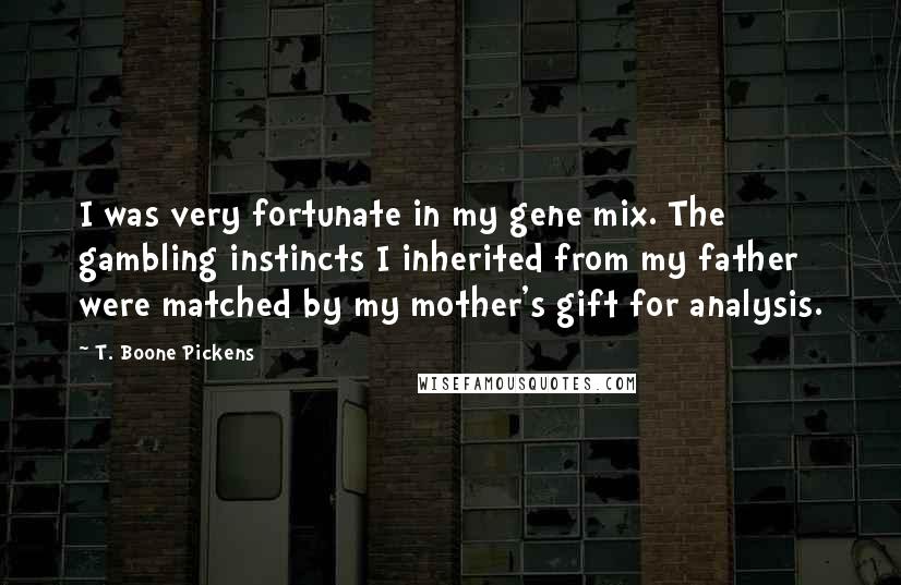 T. Boone Pickens Quotes: I was very fortunate in my gene mix. The gambling instincts I inherited from my father were matched by my mother's gift for analysis.