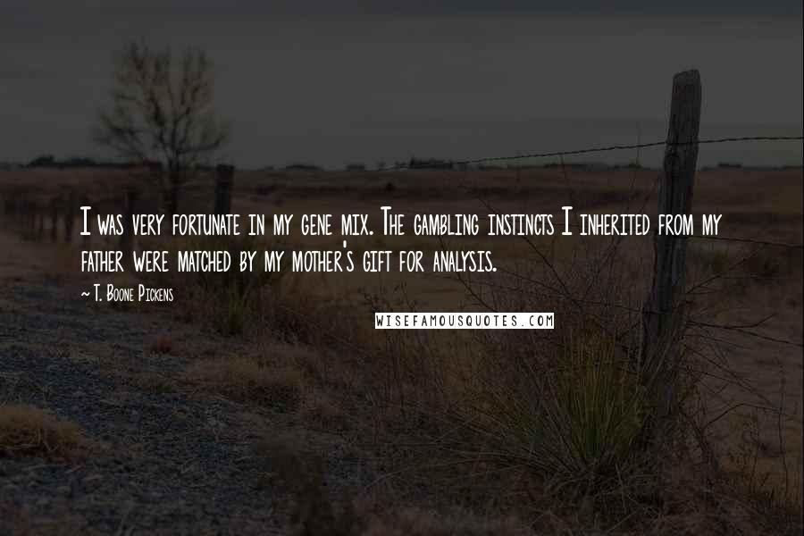 T. Boone Pickens Quotes: I was very fortunate in my gene mix. The gambling instincts I inherited from my father were matched by my mother's gift for analysis.