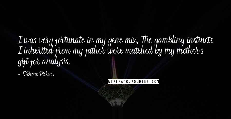 T. Boone Pickens Quotes: I was very fortunate in my gene mix. The gambling instincts I inherited from my father were matched by my mother's gift for analysis.