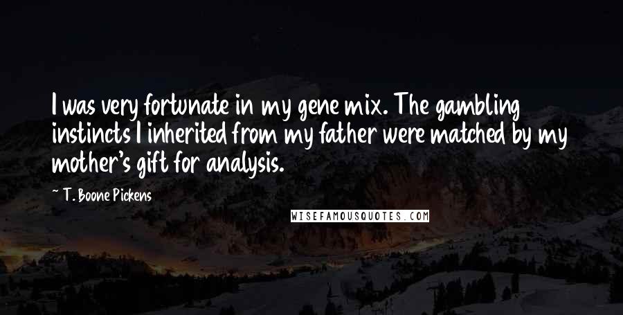 T. Boone Pickens Quotes: I was very fortunate in my gene mix. The gambling instincts I inherited from my father were matched by my mother's gift for analysis.