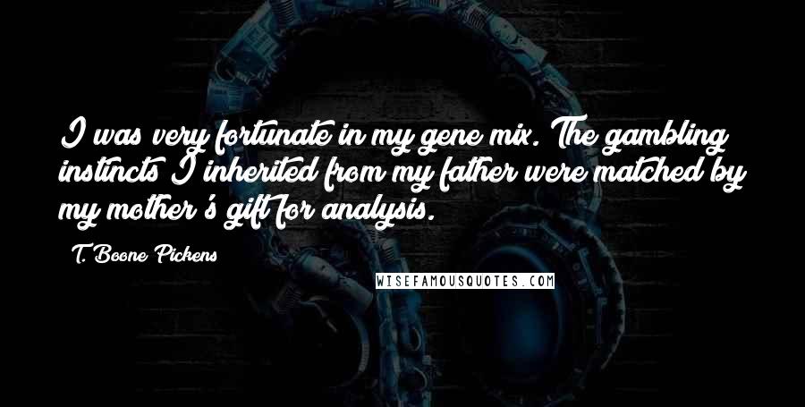 T. Boone Pickens Quotes: I was very fortunate in my gene mix. The gambling instincts I inherited from my father were matched by my mother's gift for analysis.