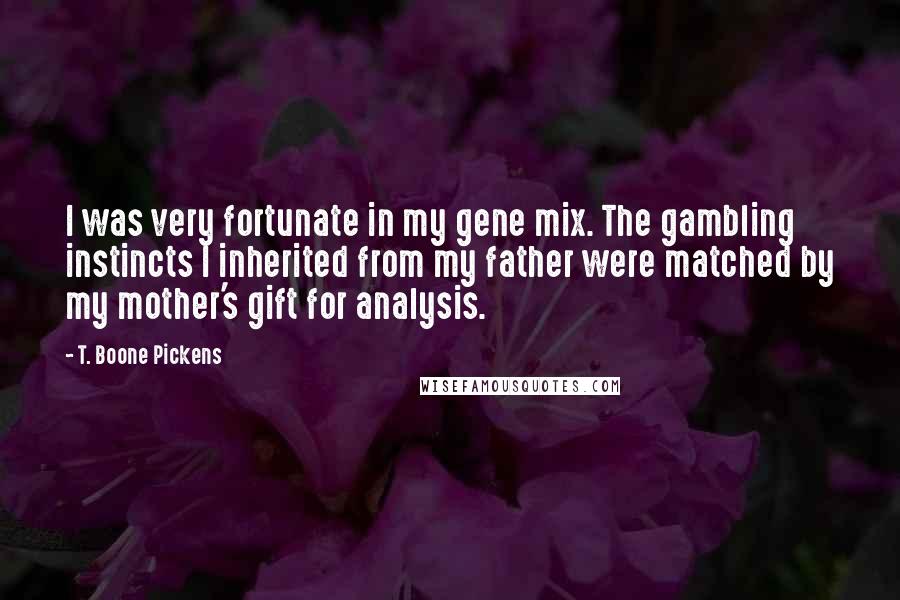 T. Boone Pickens Quotes: I was very fortunate in my gene mix. The gambling instincts I inherited from my father were matched by my mother's gift for analysis.