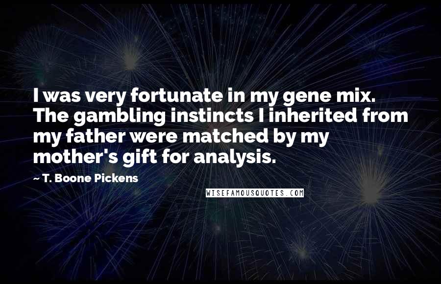 T. Boone Pickens Quotes: I was very fortunate in my gene mix. The gambling instincts I inherited from my father were matched by my mother's gift for analysis.