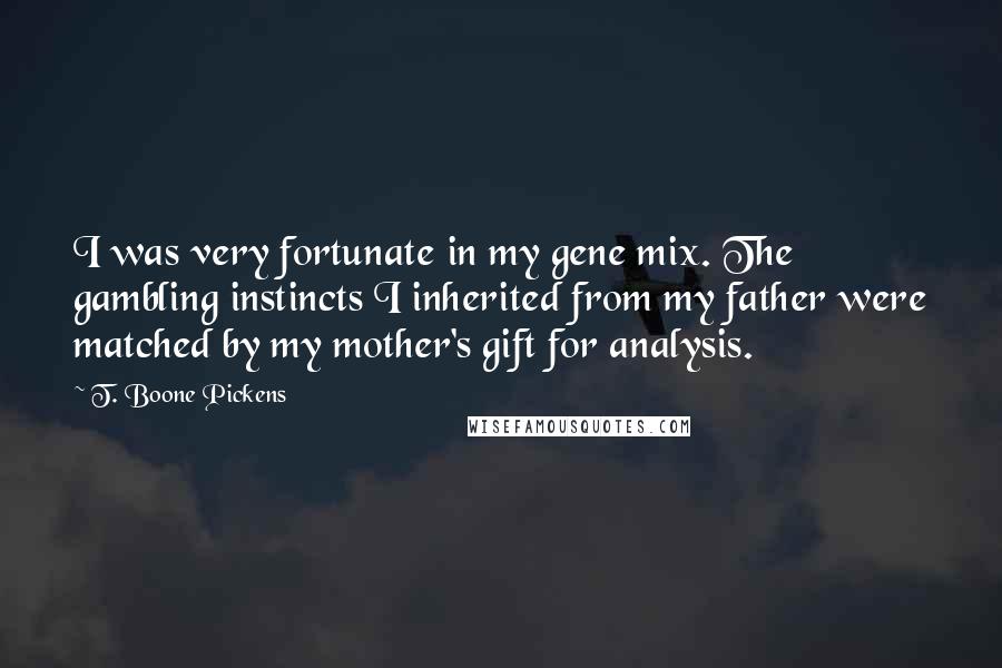 T. Boone Pickens Quotes: I was very fortunate in my gene mix. The gambling instincts I inherited from my father were matched by my mother's gift for analysis.