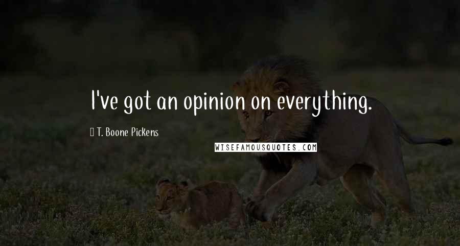 T. Boone Pickens Quotes: I've got an opinion on everything.