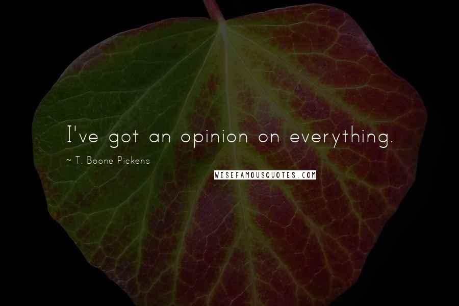 T. Boone Pickens Quotes: I've got an opinion on everything.