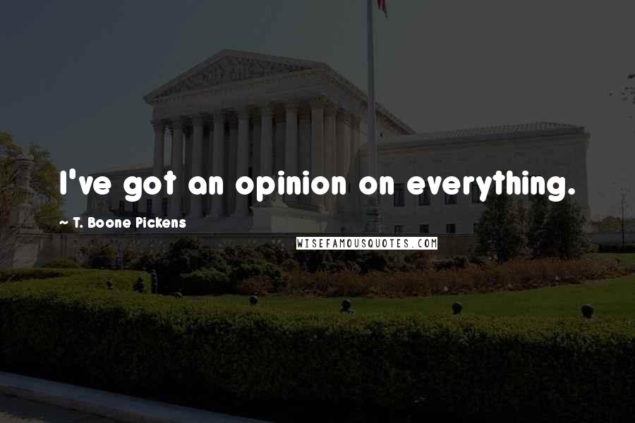 T. Boone Pickens Quotes: I've got an opinion on everything.
