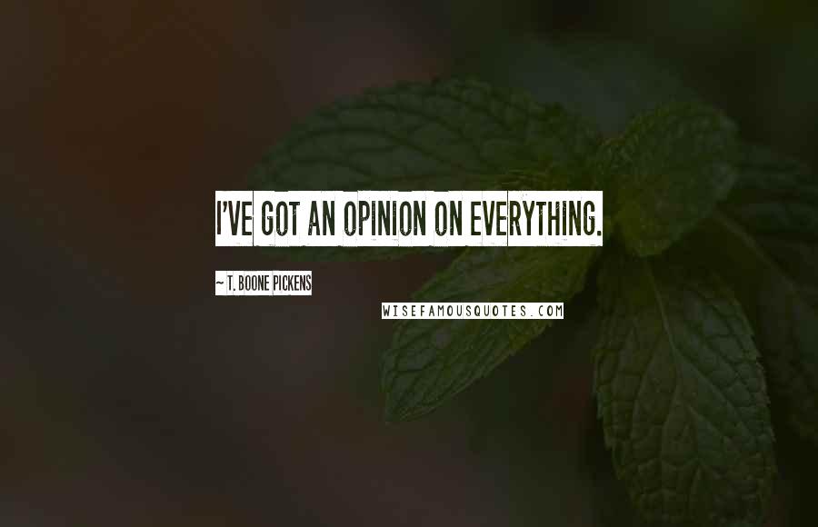 T. Boone Pickens Quotes: I've got an opinion on everything.