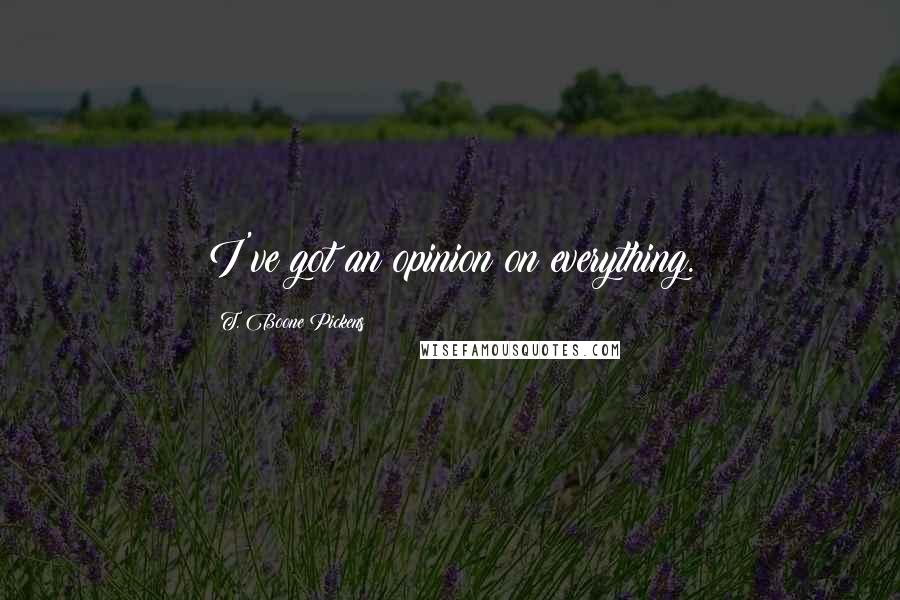 T. Boone Pickens Quotes: I've got an opinion on everything.