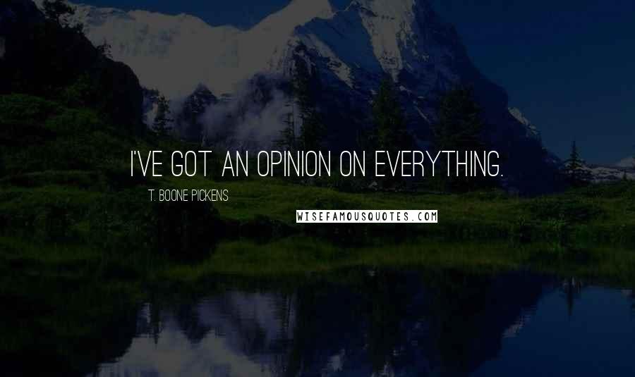 T. Boone Pickens Quotes: I've got an opinion on everything.