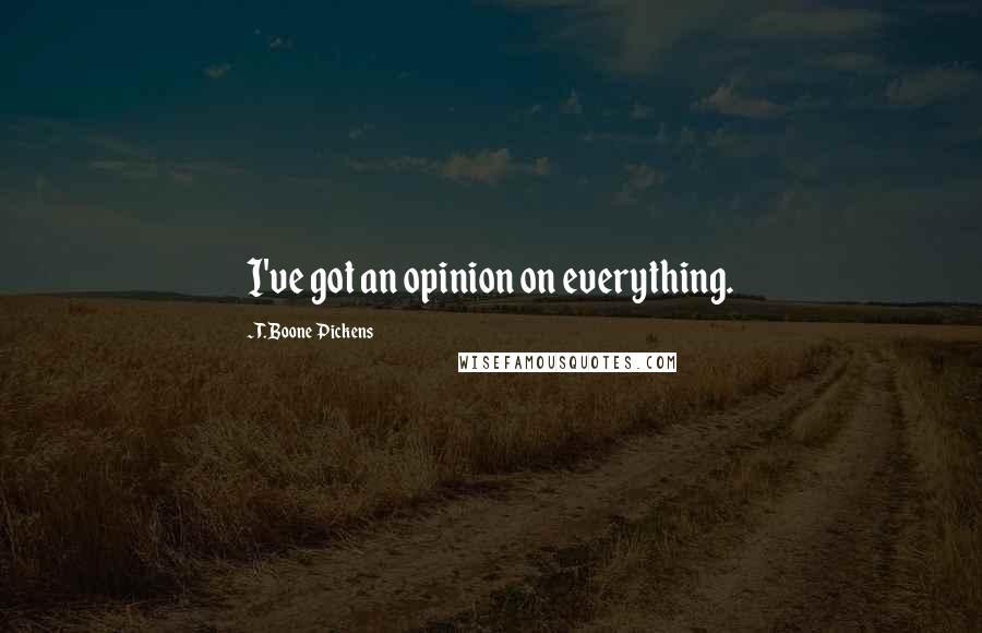 T. Boone Pickens Quotes: I've got an opinion on everything.