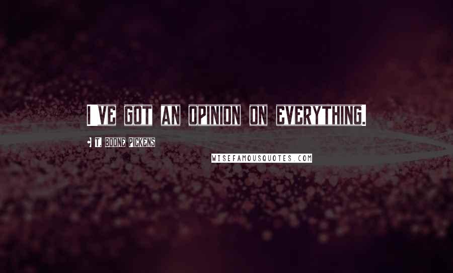 T. Boone Pickens Quotes: I've got an opinion on everything.