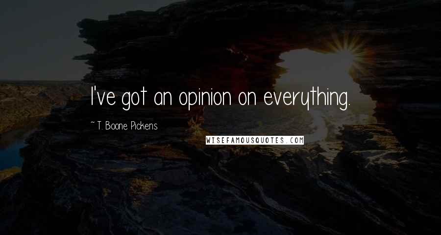 T. Boone Pickens Quotes: I've got an opinion on everything.