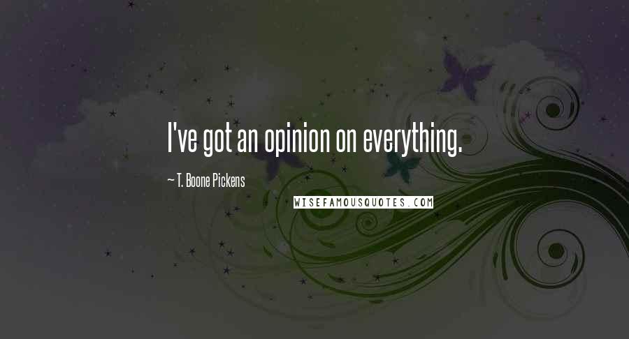 T. Boone Pickens Quotes: I've got an opinion on everything.