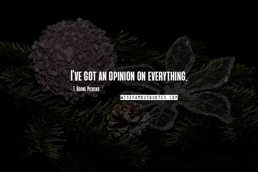 T. Boone Pickens Quotes: I've got an opinion on everything.